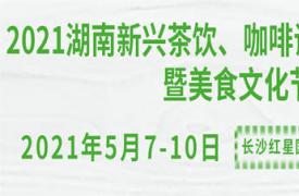 2021湖南新兴茶饮、咖啡调饮产业展览会暨美食文化节